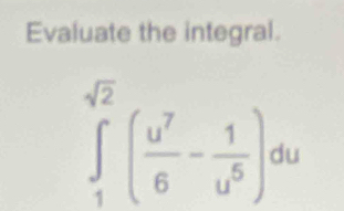 Evaluate the integral.
∈tlimits _1^((sqrt(2))(frac u^7)6- 1/u^6 )du