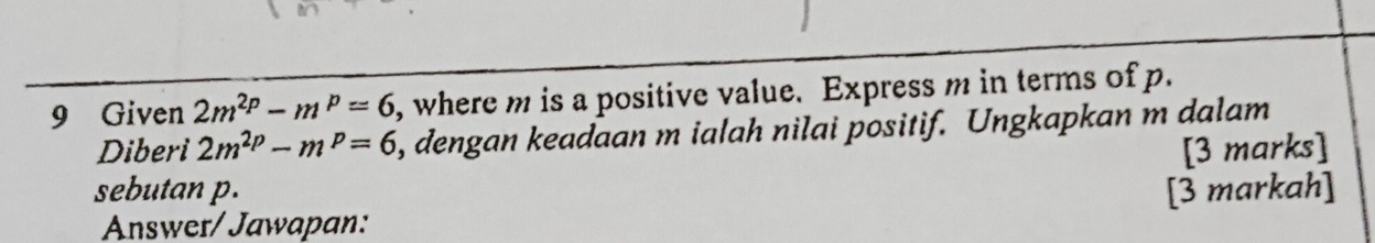 Given 2m^(2p)-m^p=6 , where m is a positive value. Express m in terms of p. 
Diberi 2m^(2p)-m^p=6 , dengan keadaan m ialah nilai positif. Ungkapkan m dalam 
[3 marks] 
sebutan p. [3 markah] 
Answer/ Jawapan: