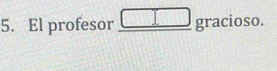 El profesor _ □  gracioso. □