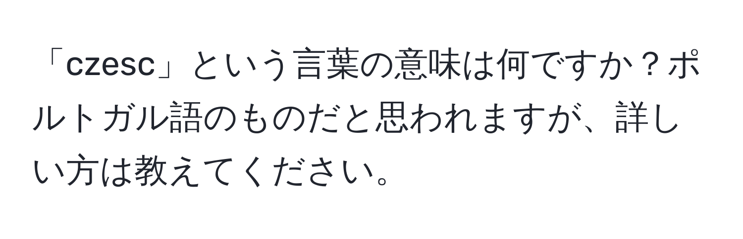 「czesc」という言葉の意味は何ですか？ポルトガル語のものだと思われますが、詳しい方は教えてください。