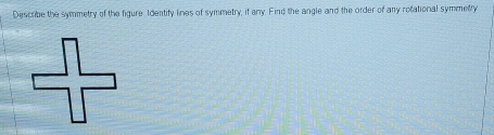 Describe the symmetry of the figure Identity lines of symmetry, if any. Find the angle and the order of any rotational symmetry