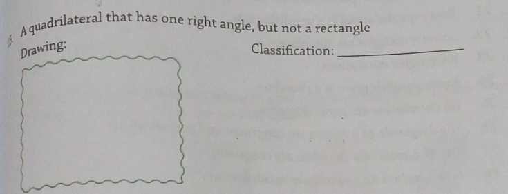 A quadrilateral that has one right angle, but not a rectangle 
Drawing: Classification:_