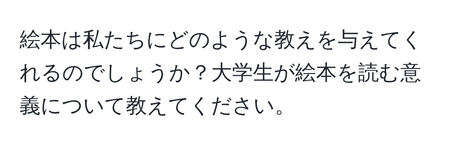 絵本は私たちにどのような教えを与えてくれるのでしょうか？大学生が絵本を読む意義について教えてください。