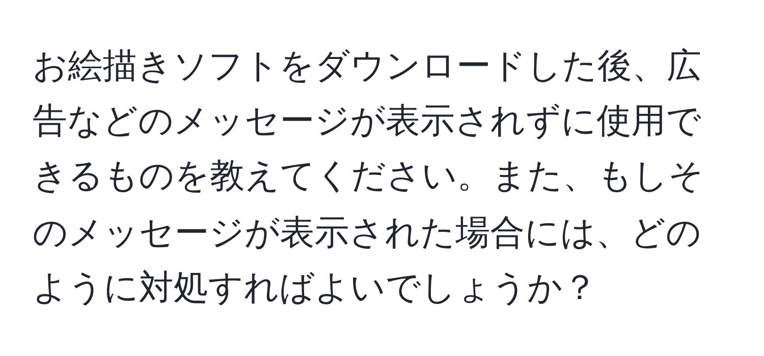 お絵描きソフトをダウンロードした後、広告などのメッセージが表示されずに使用できるものを教えてください。また、もしそのメッセージが表示された場合には、どのように対処すればよいでしょうか？