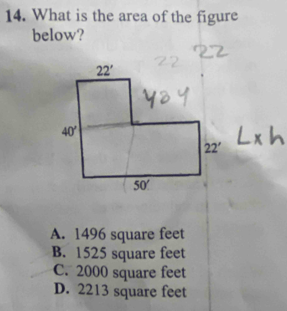 What is the area of the figure
below?
* h
A. 1496 square feet
B. 1525 square feet
C. 2000 square feet
D. 2213 square feet