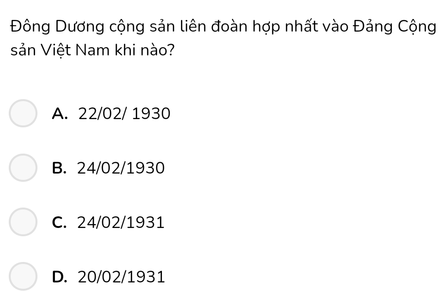 Đông Dương cộng sản liên đoàn hợp nhất vào Đảng Cộng
sản Việt Nam khi nào?
A. 22/02/ 1930
B. 24/02/1930
C. 24/02/1931
D. 20/02/1931