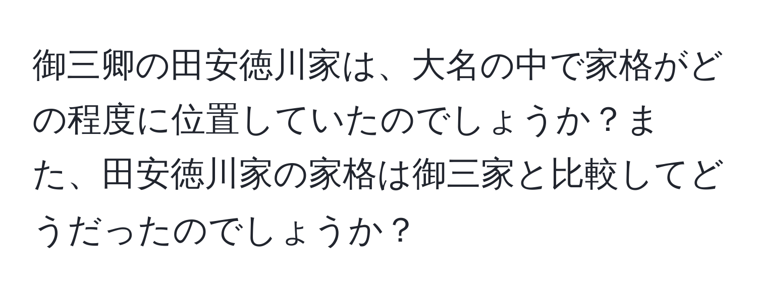 御三卿の田安徳川家は、大名の中で家格がどの程度に位置していたのでしょうか？また、田安徳川家の家格は御三家と比較してどうだったのでしょうか？