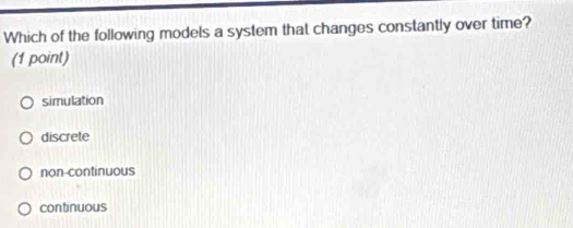 Which of the following models a system that changes constantly over time?
(1 point)
simulation
discrete
non-continuous
continuous