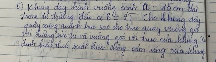 ( ) Klning day hinh wuóng canb? a=15cm dar 
lrong it hiǒong den có B =2T Cho dchung day 
quay soving quank tuo sao cho tuo guay vuíng got 
vti duong he li vā iuòng got vti tue ca lhung. x 
dinl quill thulo suár dlien doing cam ang tula dchun