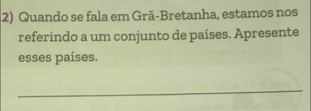 Quando se fala em Grã-Bretanha, estamos nos 
referindo a um conjunto de países. Apresente 
esses países. 
_