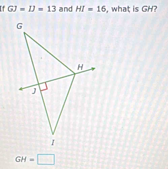 If GJ=IJ=13 and HI=16 , whaț is GH?
GH=□