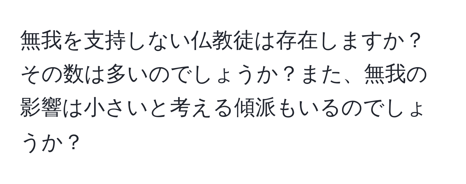 無我を支持しない仏教徒は存在しますか？その数は多いのでしょうか？また、無我の影響は小さいと考える傾派もいるのでしょうか？