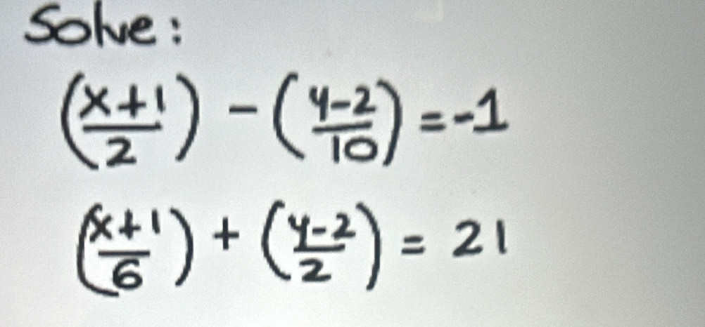 Solve:
( (x+1)/2 )-( (y-2)/10 )=-1
( (x+1)/6 )+( (y-2)/2 )=21