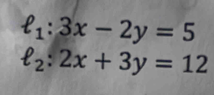 ell _1:3x-2y=5
ell _2:2x+3y=12