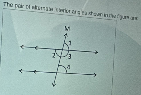 The pair of alternate interior angles shown in the figure are: