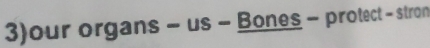 3)our organs - us - Bones - protect - stron