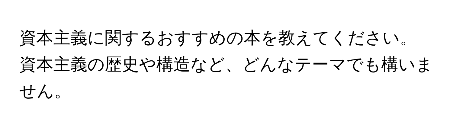 資本主義に関するおすすめの本を教えてください。資本主義の歴史や構造など、どんなテーマでも構いません。