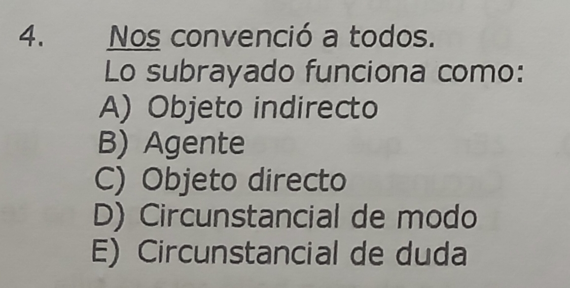 Nos convenció a todos.
Lo subrayado funciona como:
A) Objeto indirecto
B) Agente
C) Objeto directo
D) Circunstancial de modo
E) Circunstancial de duda