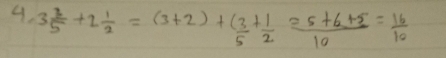 3 3/5 +1 1/2 =(3+2)+ 3/5 + 1/2 = (5+6+5)/10 = 16/10 