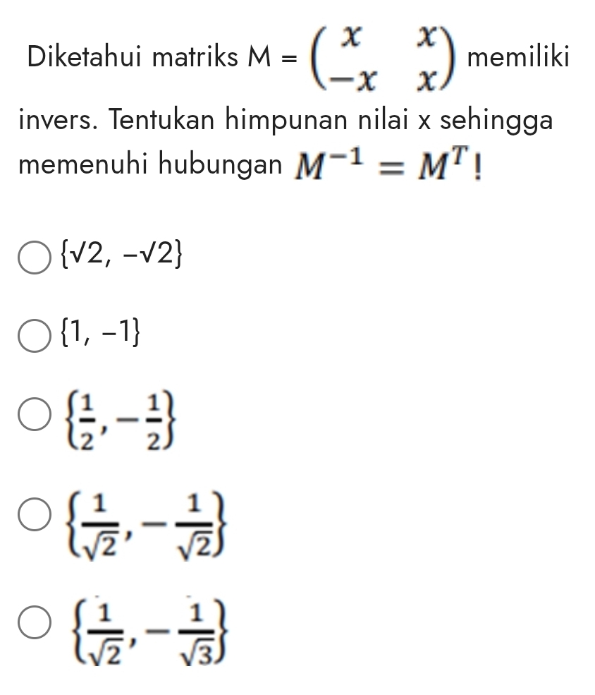 Diketahui matriks M=beginpmatrix x&x -x&xendpmatrix memiliki
invers. Tentukan himpunan nilai x sehingga
memenuhi hubungan M^(-1)=M^T |
 surd 2,-surd 2
 1,-1
  1/2 ,- 1/2 
  1/sqrt(2) ,- 1/sqrt(2) 
  1/sqrt(2) ,- 1/sqrt(3) 