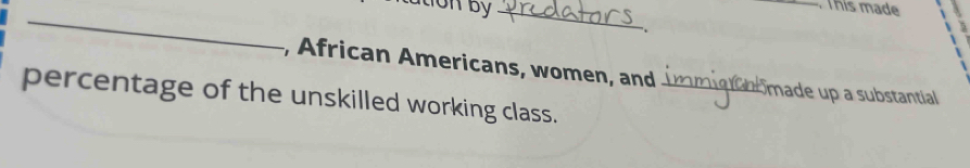 tation by_ 
. This made 
_ 
5 
, African Americans, women, and _a made up a substantial 
percentage of the unskilled working class.