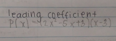 leading coefficient
P(x)=(2x^2-5x+3)(x-3)