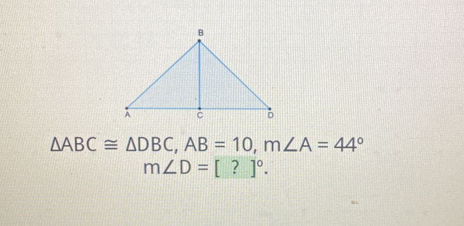 △ ABC≌ △ DBC, AB=10, m∠ A=44°
m∠ D=[?]^circ .