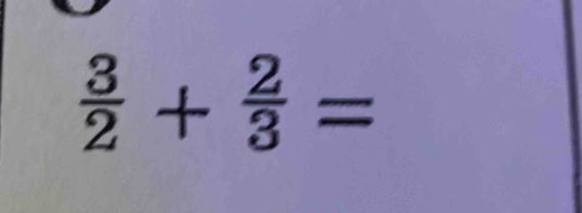  3/2 + 2/3 =