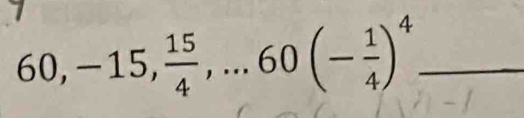 60, -15,  15/4 ,...60(- 1/4 )^4