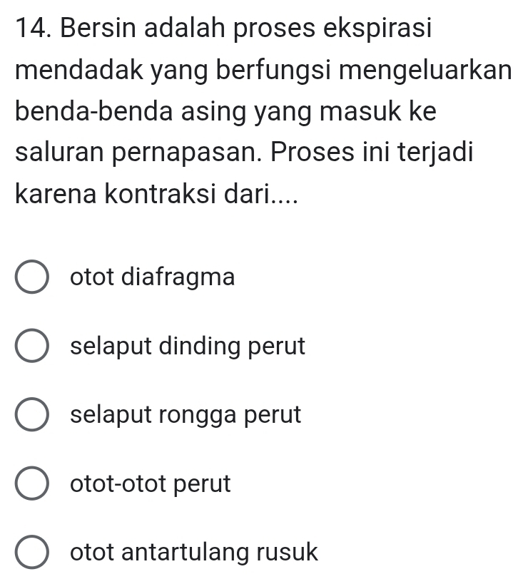 Bersin adalah proses ekspirasi
mendadak yang berfungsi mengeluarkan
benda-benda asing yang masuk ke
saluran pernapasan. Proses ini terjadi
karena kontraksi dari....
otot diafragma
selaput dinding perut
selaput rongga perut
otot-otot perut
otot antartulang rusuk