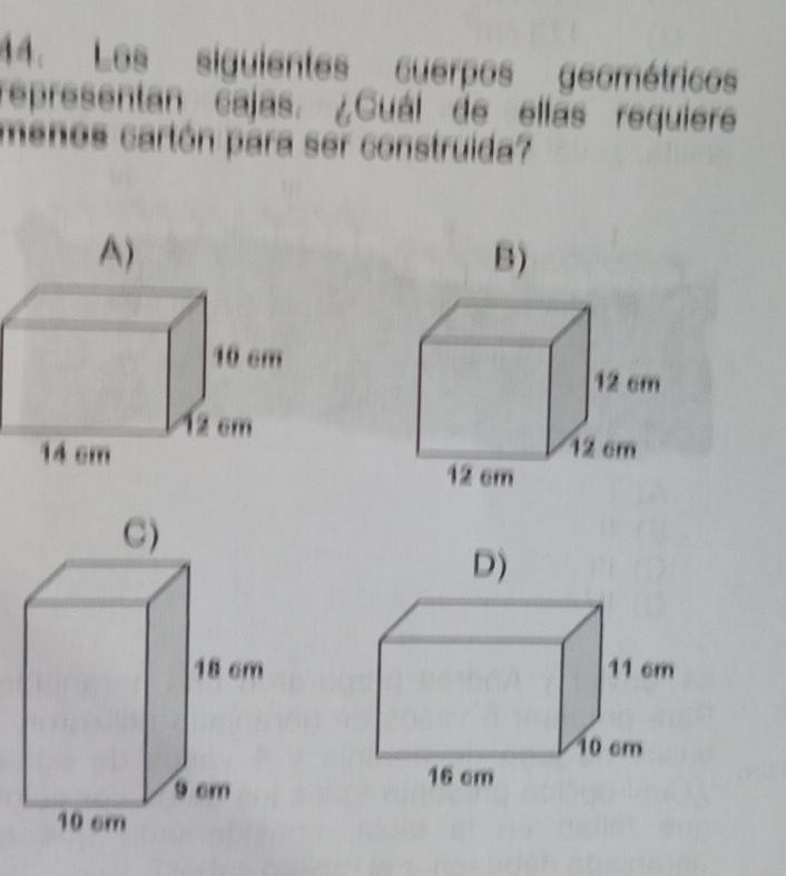 Les siguientes cuerpos geométricos
representan cajas. ¿Cuál de ellas requiere
menos cartón para ser construida?
B)

D)