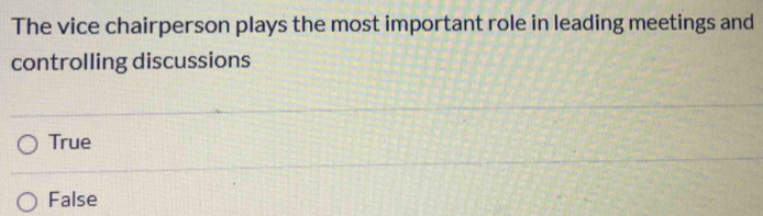 The vice chairperson plays the most important role in leading meetings and
controlling discussions
True
False