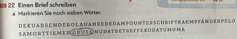 Einen Brief schreiben 
a Markieren Sie noch sieben Wörter. 
DeKUABSENDEROlAUANREDEDAMPOUNTERScHRIFTKAEmpfängeRpelo 
Samorttiemer GrussnUDatbetreffekodaTumUmA