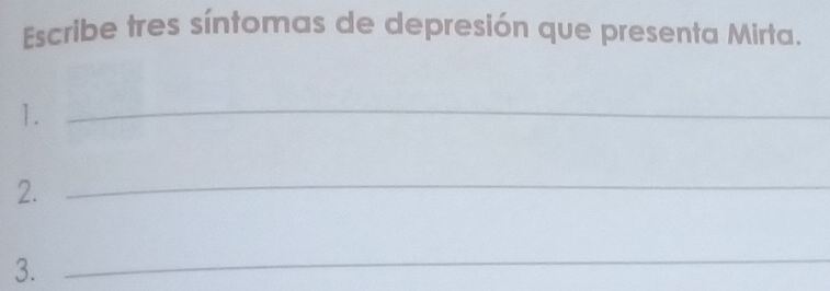 Escribe tres síntomas de depresión que presenta Mirta. 
1._ 
2._ 
3. 
_