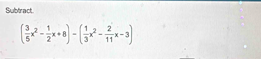 Subtract.
( 3/5 x^2- 1/2 x+8)-( 1/3 x^2- 2/11 x-3)