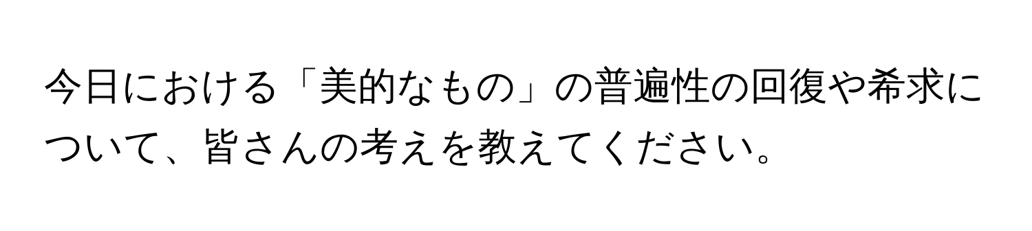 今日における「美的なもの」の普遍性の回復や希求について、皆さんの考えを教えてください。