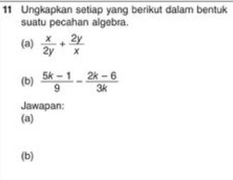 Ungkapkan setiap yang berikut dalam bentuk 
suatu pecahan algebra. 
(a)  x/2y + 2y/x 
(b)  (5k-1)/9 - (2k-6)/3k 
Jawapan: 
(a) 
(b)