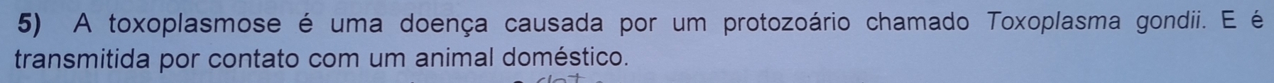 A toxoplasmose é uma doença causada por um protozoário chamado Toxoplasma gondii. E é 
transmitida por contato com um animal doméstico.