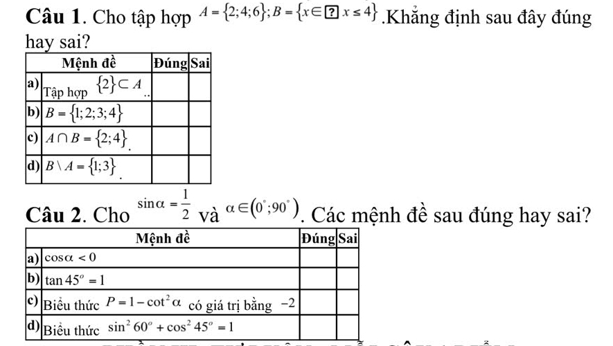 Cho tập hợp A= 2;4;6 ;B= x∈ ?x≤ 4.Khẳng định sau đây đúng
hay sai?
Câu 2. Cho sin alpha = 1/2 _Vaalpha ∈ (0°;90°). Các mệnh đề sau đúng hay sai?