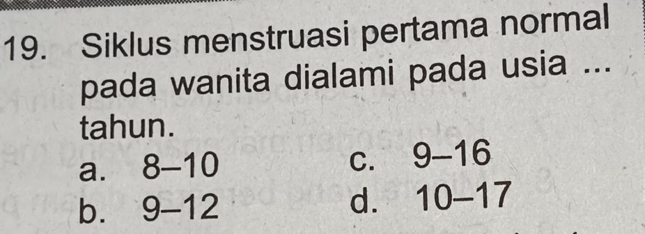 Siklus menstruasi pertama normal
pada wanita dialami pada usia ...
tahun.
a. 8-10
C. 9-16
bì 9-12 dì 10-17