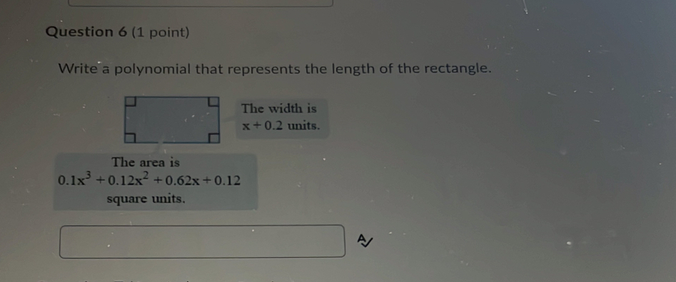 Write a polynomial that represents the length of the rectangle. 
The width is
x+0.2 units. 
The area is
0. 1x^3+0.12x^2+0.62x+0.12
square units.