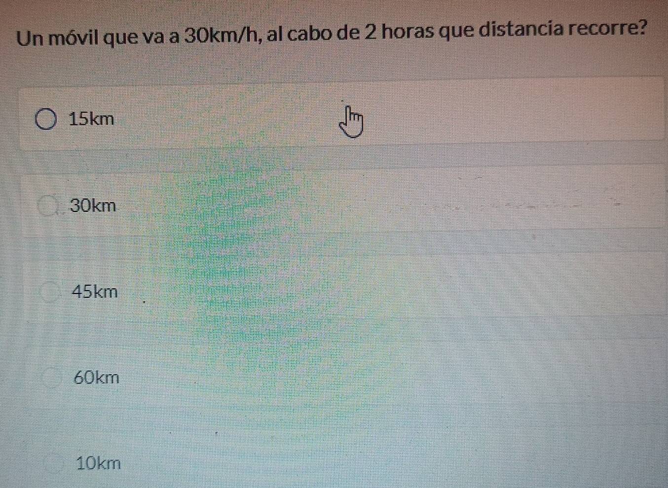 Un móvil que va a 30km/h, al cabo de 2 horas que distancia recorre?
15km
30km
45km
60km
10km