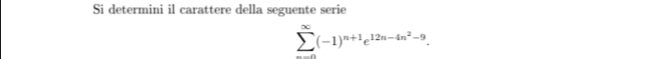 Si determini il carattere della seguente serie
sumlimits _(n=0)^(∈fty)(-1)^n+1e^(12n-4n^2)-9.