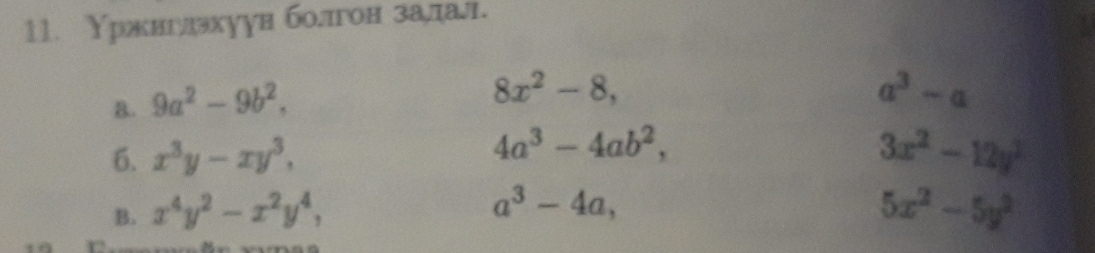 Υржвглхуун болгон залдал.
a. 9a^2-9b^2,
8x^2-8,
a^3-a
4a^3-4ab^2, 
6. x^3y-xy^3, 3x^2-12y^2
a^3-4a,
B. x^4y^2-x^2y^4, 5x^2-5y^2