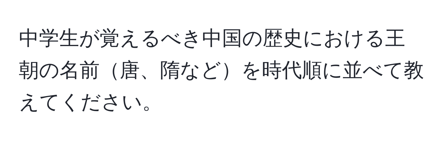 中学生が覚えるべき中国の歴史における王朝の名前唐、隋などを時代順に並べて教えてください。