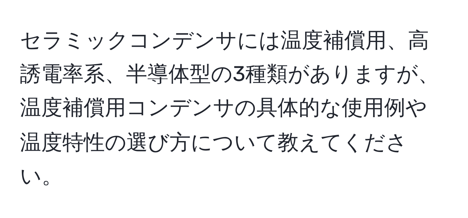 セラミックコンデンサには温度補償用、高誘電率系、半導体型の3種類がありますが、温度補償用コンデンサの具体的な使用例や温度特性の選び方について教えてください。