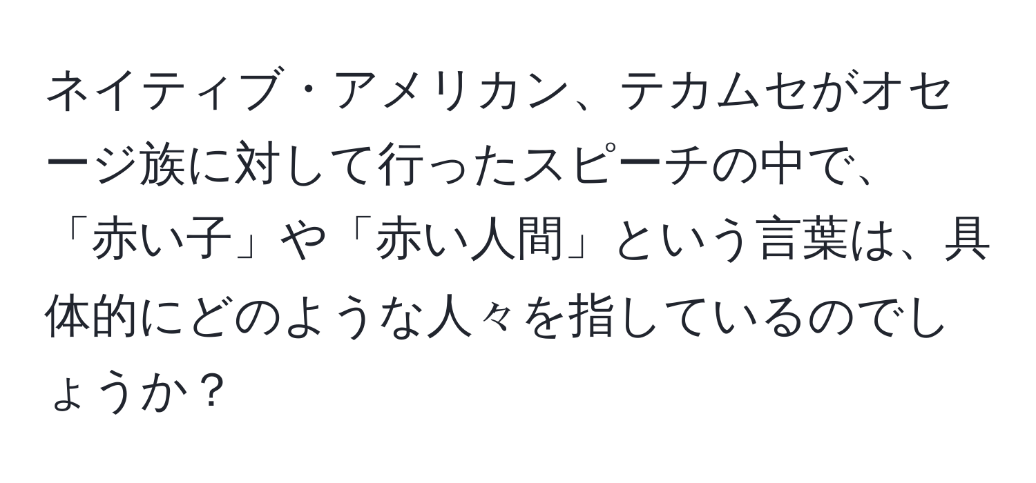 ネイティブ・アメリカン、テカムセがオセージ族に対して行ったスピーチの中で、「赤い子」や「赤い人間」という言葉は、具体的にどのような人々を指しているのでしょうか？