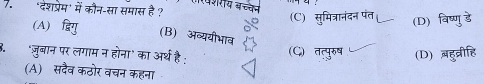 7.'देशप्रेम' में कौन-सा समास है ? शरय बचव (C) सुमित्रानंदन पंत (D) विष्णु डे
(A) (B) अव्ययीभाव
3. 'ज़ुबान पर लगाम न होना' का अर्थ है: (C) तत्पुरुष (D) बहुब्रीहि
(A) सदैव कठोर वचन कहना