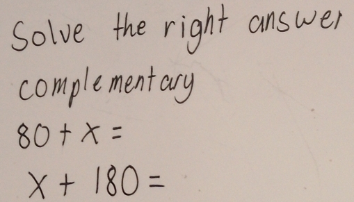 Solve the right answer 
complementary
80+x=
x+180=