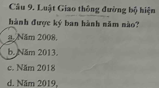 Luật Giao thông đường bộ hiện
a. Năm 2008.
b. Năm 2013.
c. Năm 2018
d. Năm 2019,